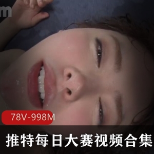 L点超高每日大赛视频合集：推特热门美女TS剪辑78V-998M