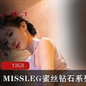 MISSLEG蜜丝钻石系列套图，高颜值长腿美人，10GB视频大放送！